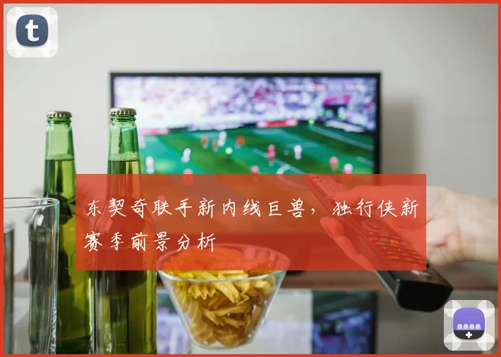 东契奇联手新内线巨兽，独行侠新赛季前景分析