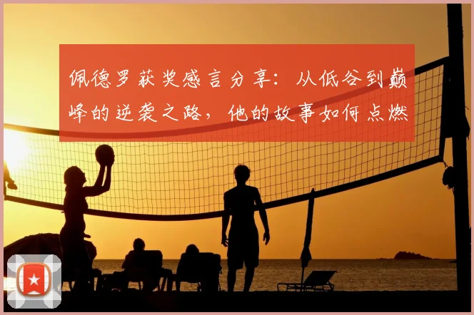 佩德罗获奖感言分享:从低谷到巅峰的逆袭之路,他的故事如何点燃斗志