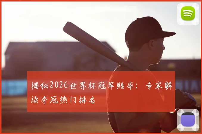 揭秘2026世界杯冠军赔率:专家解读夺冠热门排名