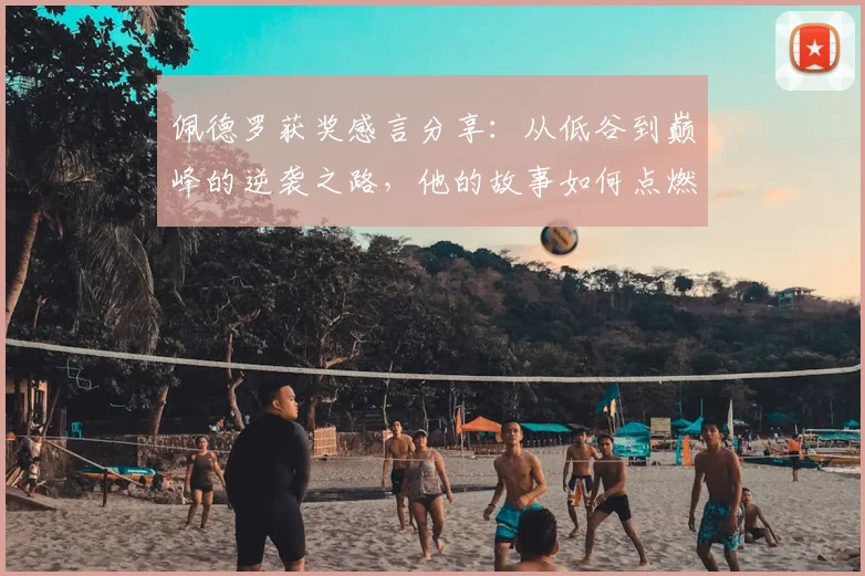 佩德罗获奖感言分享：从低谷到巅峰的逆袭之路，他的故事如何点燃斗志