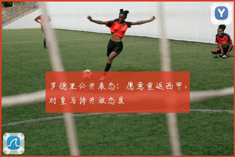 罗德里公开表态:愿意重返西甲,对皇马持开放态度