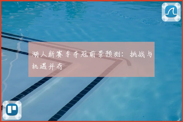 湖人新赛季夺冠前景预测:挑战与机遇并存